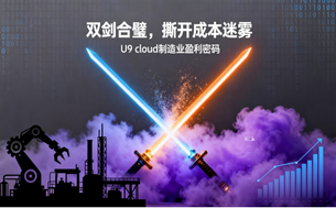 制造业成本管控破解指南:用友U9 cloud 双剑合璧撕开盈利迷雾